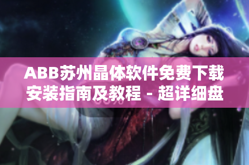 ABB苏州晶体软件免费下载安装指南及教程 - 超详细盘点