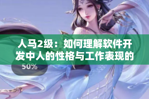 人马2级：如何理解软件开发中人的性格与工作表现的关系？