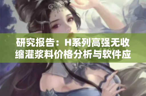 研究报告：H系列高强无收缩灌浆料价格分析与软件应用指南