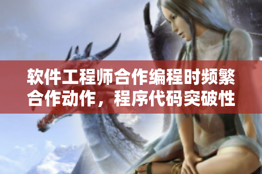 软件工程师合作编程时频繁合作动作，程序代码突破性发展
