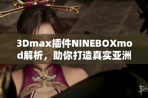 3Dmax插件NINEBOXmod解析，助你打造真实亚洲场景