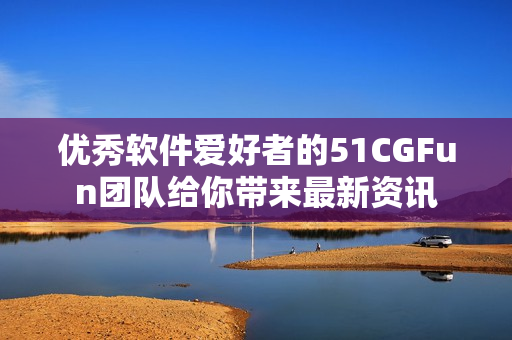 优秀软件爱好者的51CGFun团队给你带来最新资讯