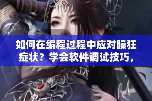 如何在编程过程中应对躁狂症状？学会软件调试技巧，提高工作效率。