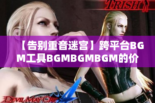 【告别重音迷宫】跨平台BGM工具BGMBGMBGM的价格公布及功能解析！