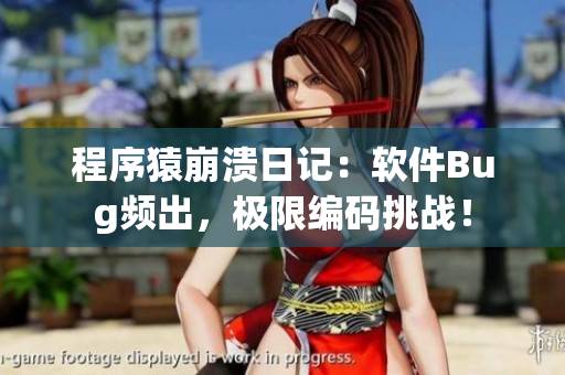 程序猿崩溃日记：软件Bug频出，极限编码挑战！