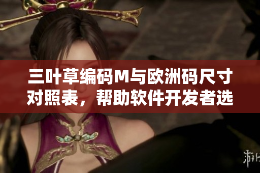 三叶草编码M与欧洲码尺寸对照表，帮助软件开发者选择合适的尺码