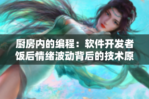 厨房内的编程：软件开发者饭后情绪波动背后的技术原因