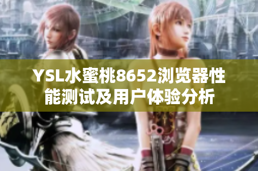 YSL水蜜桃8652浏览器性能测试及用户体验分析