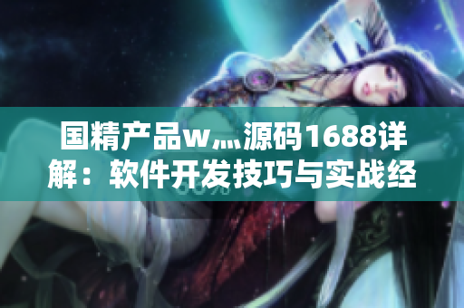 国精产品w灬源码1688详解：软件开发技巧与实战经验分享