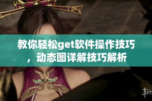 教你轻松get软件操作技巧，动态图详解技巧解析