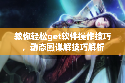 教你轻松get软件操作技巧，动态图详解技巧解析