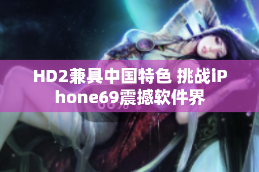 HD2兼具中国特色 挑战iPhone69震撼软件界