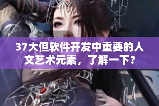 37大但软件开发中重要的人文艺术元素，了解一下？