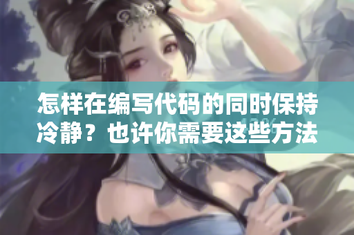 怎样在编写代码的同时保持冷静？也许你需要这些方法...