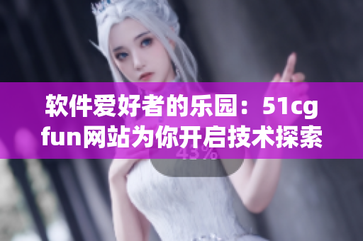 软件爱好者的乐园：51cgfun网站为你开启技术探索之旅