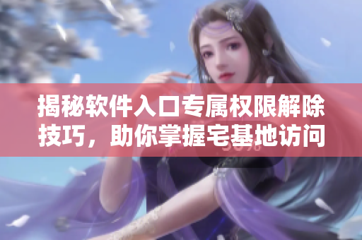 揭秘软件入口专属权限解除技巧，助你掌握宅基地访问权限 控制