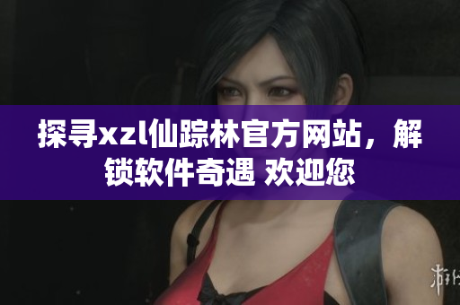 探寻xzl仙踪林官方网站，解锁软件奇遇 欢迎您