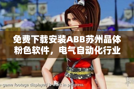 免费下载安装ABB苏州晶体粉色软件，电气自动化行业新利器