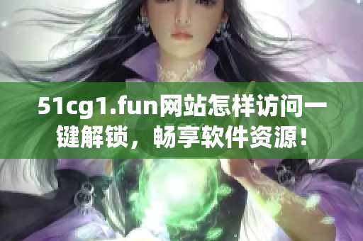 51cg1.fun网站怎样访问一键解锁，畅享软件资源！