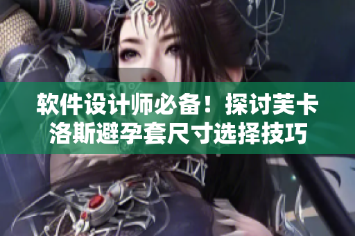 软件设计师必备！探讨芙卡洛斯避孕套尺寸选择技巧