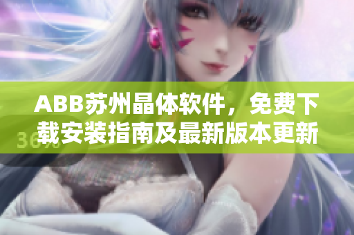 ABB苏州晶体软件，免费下载安装指南及最新版本更新