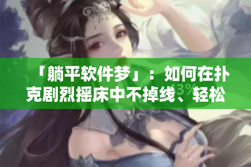 「躺平软件梦」：如何在扑克剧烈摇床中不掉线、轻松编写代码并享受舒适睡眠