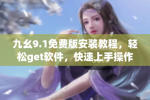 九幺9.1免费版安装教程，轻松get软件，快速上手操作