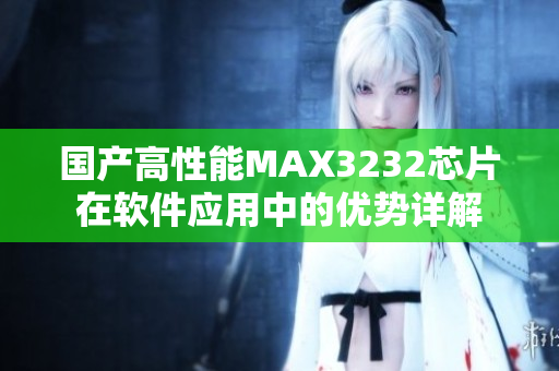 国产高性能MAX3232芯片在软件应用中的优势详解