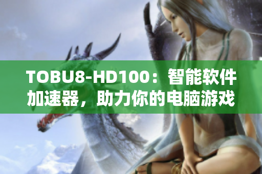 TOBU8-HD100：智能软件加速器，助力你的电脑游戏体验提升