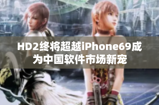 HD2终将超越iPhone69成为中国软件市场新宠