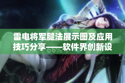雷电将军腿法展示图及应用技巧分享——软件界创新设计不可或缺的利器