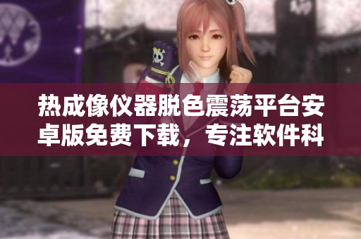 热成像仪器脱色震荡平台安卓版免费下载，专注软件科技领域的最新应用