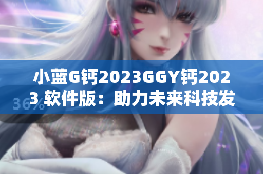 小蓝G钙2023GGY钙2023 软件版：助力未来科技发展