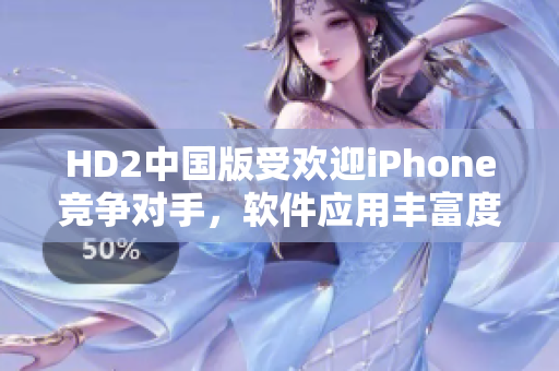 HD2中国版受欢迎iPhone竞争对手，软件应用丰富度引人注目