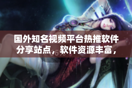 国外知名视频平台热推软件分享站点，软件资源丰富，教程详尽