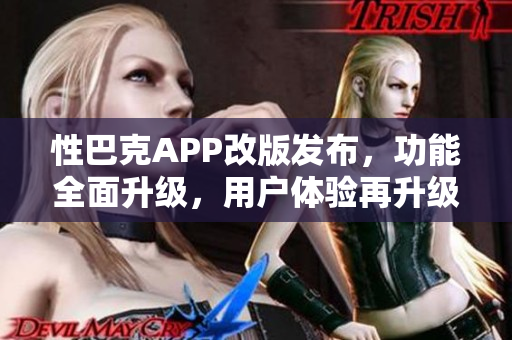 性巴克APP改版发布，功能全面升级，用户体验再升级