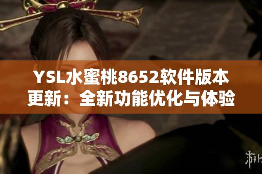 YSL水蜜桃8652软件版本更新：全新功能优化与体验升级