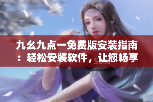 九幺九点一免费版安装指南：轻松安装软件，让您畅享顶级功能