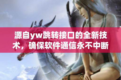 源自yw跳转接口的全新技术，确保软件通信永不中断