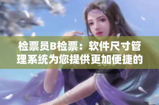 检票员B检票：软件尺寸管理系统为您提供更加便捷的上车体验