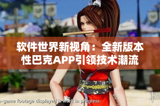 软件世界新视角：全新版本性巴克APP引领技术潮流