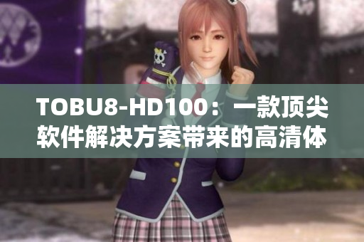 TOBU8-HD100：一款顶尖软件解决方案带来的高清体验