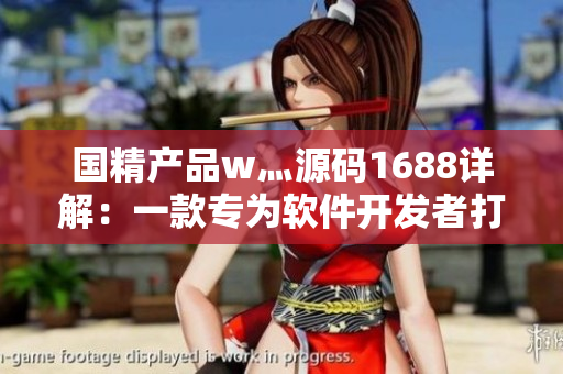 国精产品w灬源码1688详解：一款专为软件开发者打造的源码平台