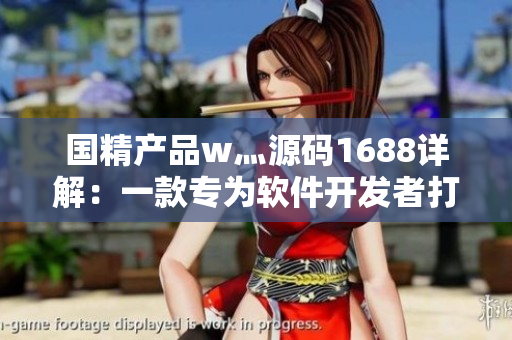 国精产品w灬源码1688详解：一款专为软件开发者打造的源码平台