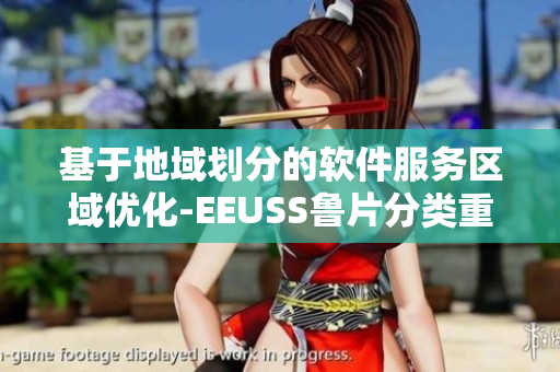 基于地域划分的软件服务区域优化-EEUSS鲁片分类重新定义
