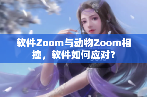 软件Zoom与动物Zoom相撞，软件如何应对？