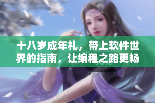 十八岁成年礼，带上软件世界的指南，让编程之路更畅通