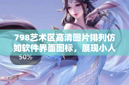 798艺术区高清图片排列仿如软件界面图标，展现小人与现代艺术的碰撞