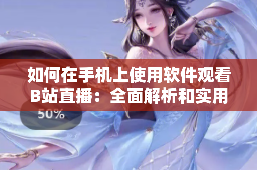 如何在手机上使用软件观看B站直播：全面解析和实用技巧