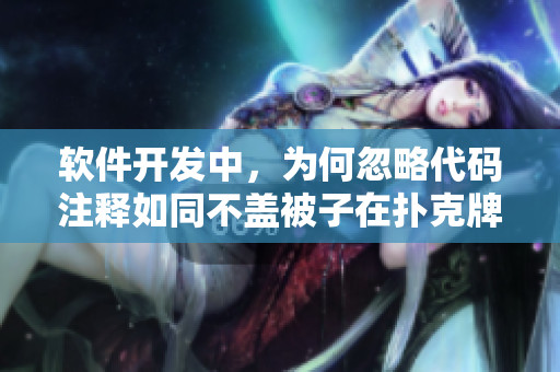 软件开发中，为何忽略代码注释如同不盖被子在扑克牌游戏中剧烈摇床